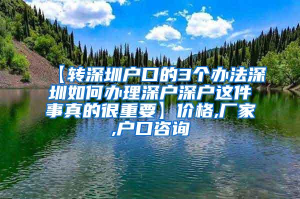 【转深圳户口的3个办法深圳如何办理深户深户这件事真的很重要】价格,厂家,户口咨询