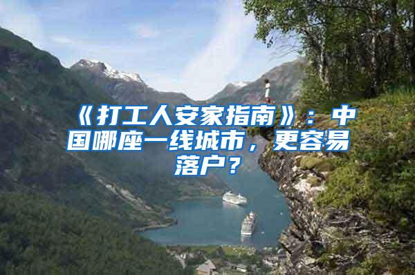 《打工人安家指南》：中国哪座一线城市，更容易落户？