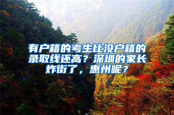 有户籍的考生比没户籍的录取线还高？深圳的家长炸街了，惠州呢？