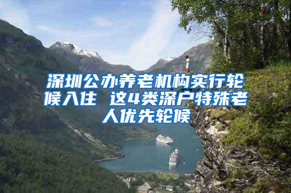 深圳公办养老机构实行轮候入住 这4类深户特殊老人优先轮候