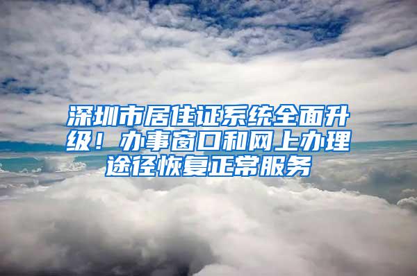 深圳市居住证系统全面升级！办事窗口和网上办理途径恢复正常服务