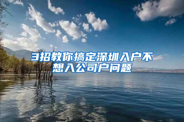 3招教你搞定深圳入户不想入公司户问题