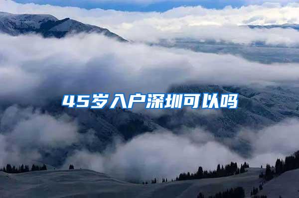 45岁入户深圳可以吗