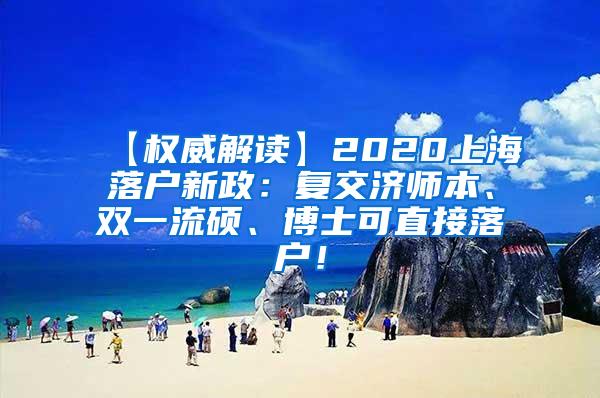 【权威解读】2020上海落户新政：复交济师本、双一流硕、博士可直接落户！