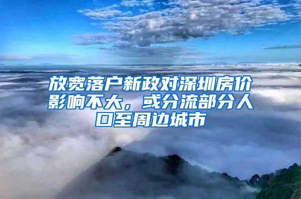 放宽落户新政对深圳房价影响不大，或分流部分人口至周边城市