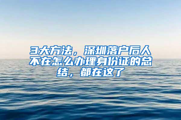 3大方法，深圳落户后人不在怎么办理身份证的总结，都在这了