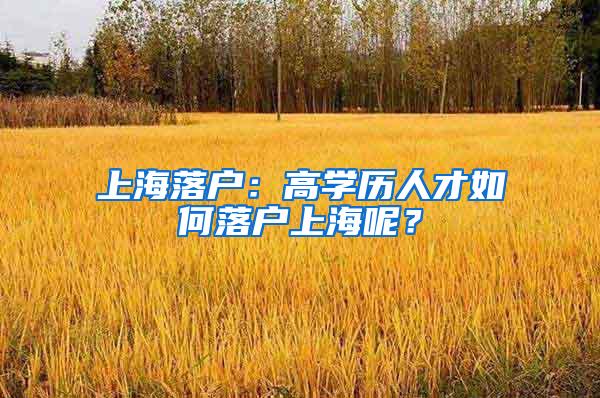 上海落户：高学历人才如何落户上海呢？