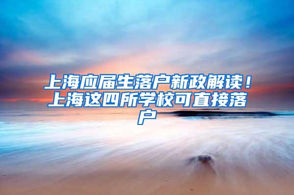 上海应届生落户新政解读！上海这四所学校可直接落户