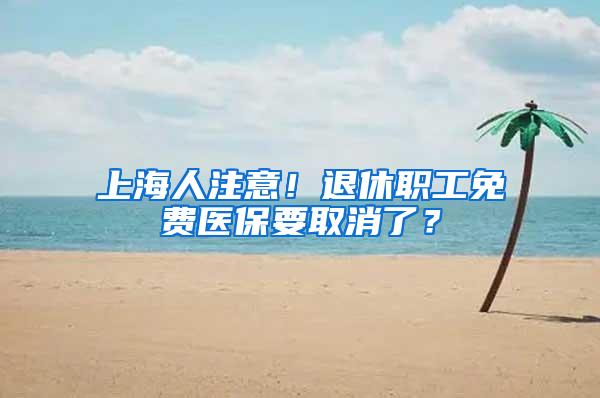 上海人注意！退休职工免费医保要取消了？