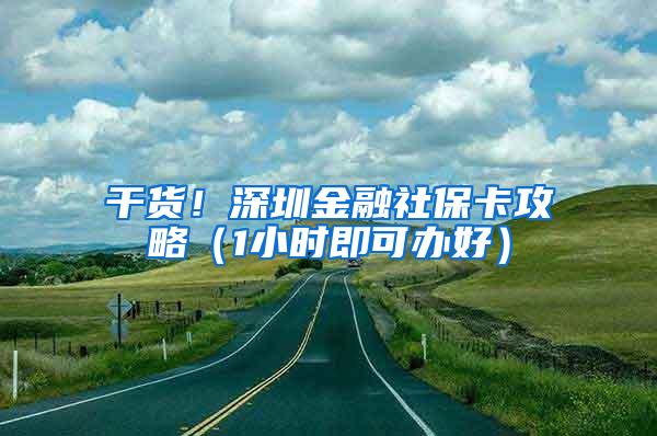 干货！深圳金融社保卡攻略（1小时即可办好）