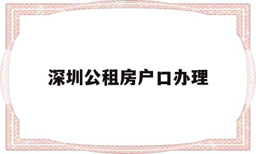 深圳公租房户口办理(深圳户口可以申请公租房吗) 大专入户深圳