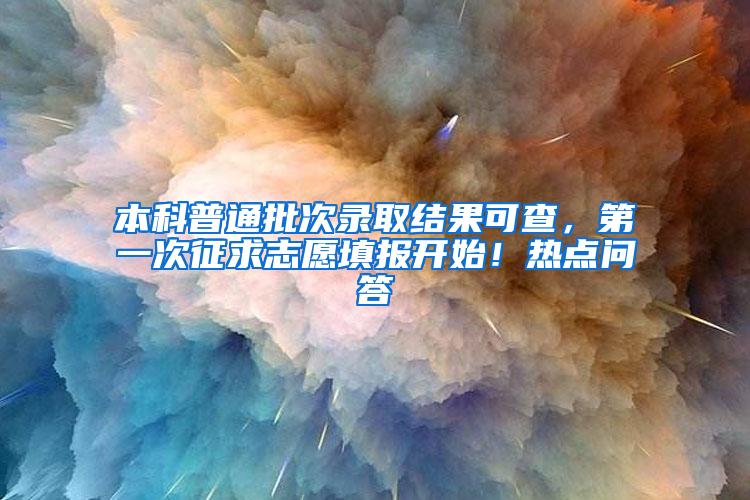 本科普通批次录取结果可查，第一次征求志愿填报开始！热点问答→