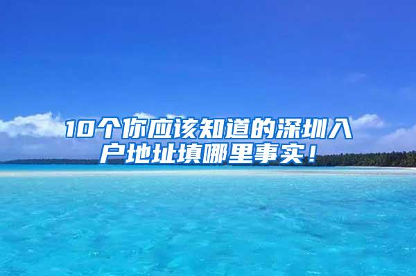 10个你应该知道的深圳入户地址填哪里事实！