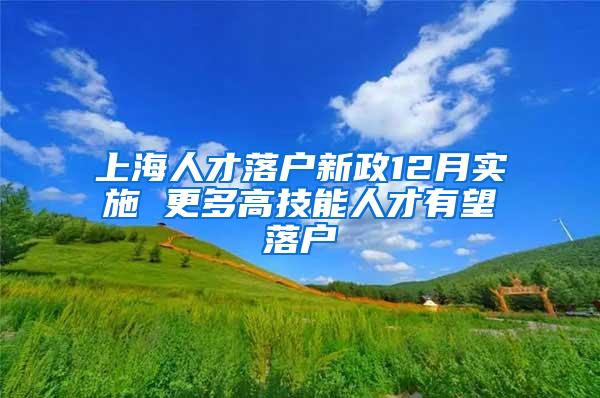 上海人才落户新政12月实施 更多高技能人才有望落户