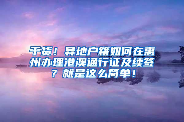 干货！异地户籍如何在惠州办理港澳通行证及续签？就是这么简单！