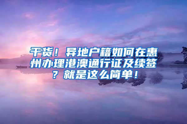 干货！异地户籍如何在惠州办理港澳通行证及续签？就是这么简单！