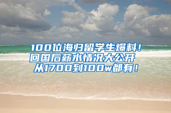 100位海归留学生爆料！回国后薪水情况大公开 从1700到100w都有！