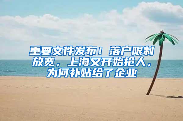 重要文件发布！落户限制放宽，上海又开始抢人，为何补贴给了企业