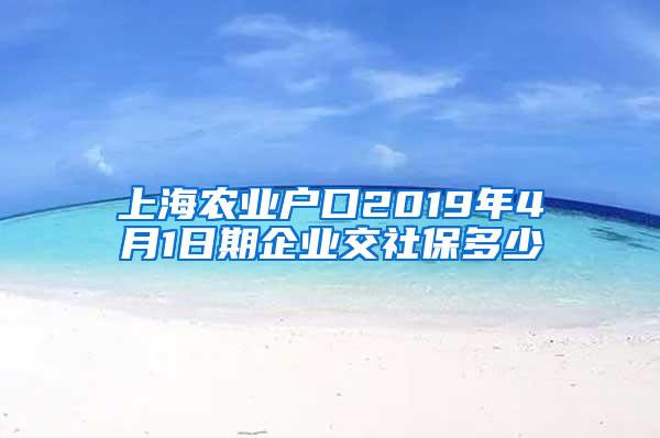 上海农业户口2019年4月1日期企业交社保多少