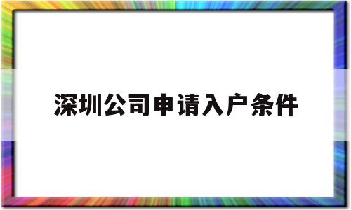 深圳公司申请入户条件(在深圳有公司可以申请深户吗) 深圳核准入户