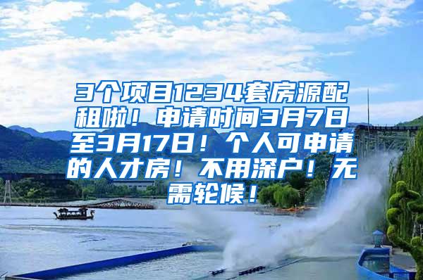 3个项目1234套房源配租啦！申请时间3月7日至3月17日！个人可申请的人才房！不用深户！无需轮候！