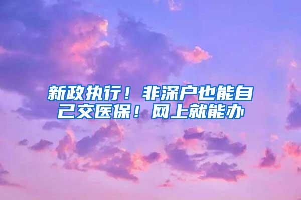 新政执行！非深户也能自己交医保！网上就能办