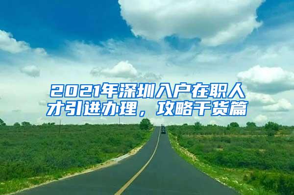 2021年深圳入户在职人才引进办理，攻略干货篇