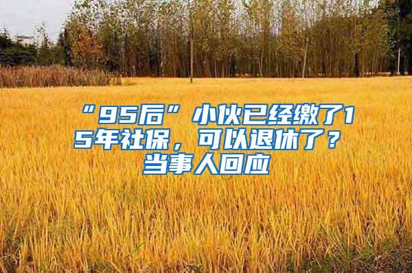 “95后”小伙已经缴了15年社保，可以退休了？当事人回应