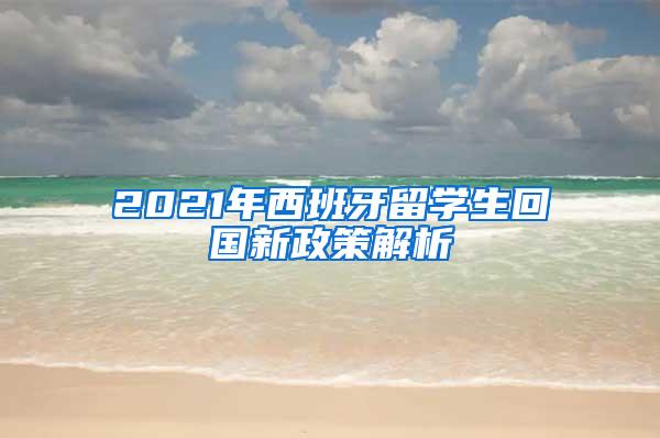 2021年西班牙留学生回国新政策解析