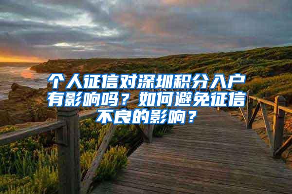 个人征信对深圳积分入户有影响吗？如何避免征信不良的影响？