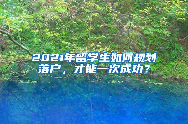 2021年留学生如何规划落户，才能一次成功？