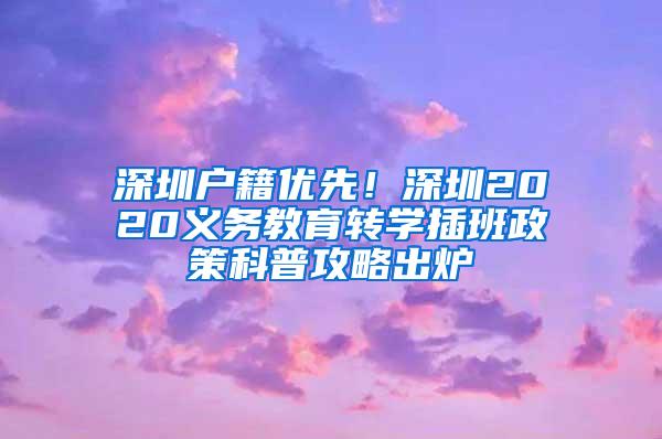 深圳户籍优先！深圳2020义务教育转学插班政策科普攻略出炉