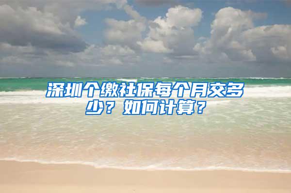 深圳个缴社保每个月交多少？如何计算？