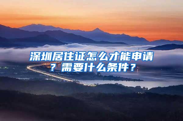 深圳居住证怎么才能申请？需要什么条件？