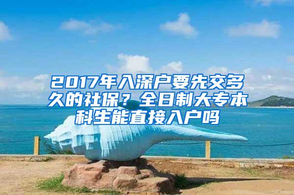 2017年入深户要先交多久的社保？全日制大专本科生能直接入户吗