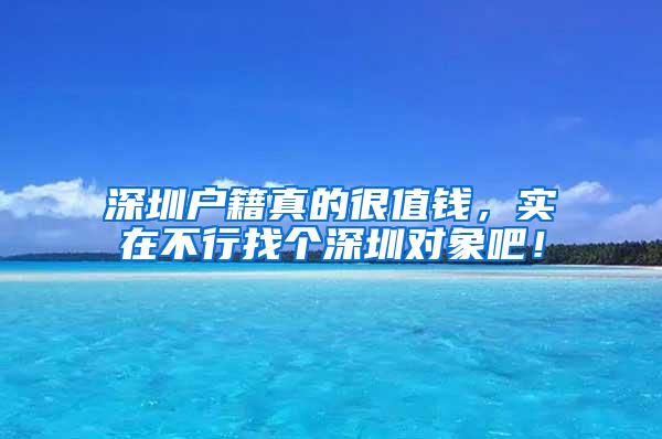 深圳户籍真的很值钱，实在不行找个深圳对象吧！