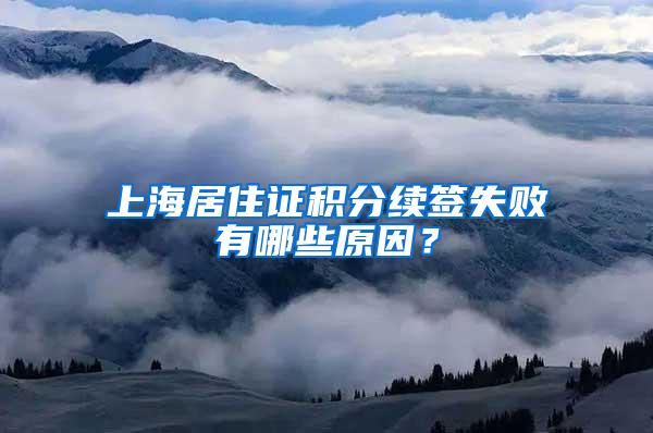 上海居住证积分续签失败有哪些原因？