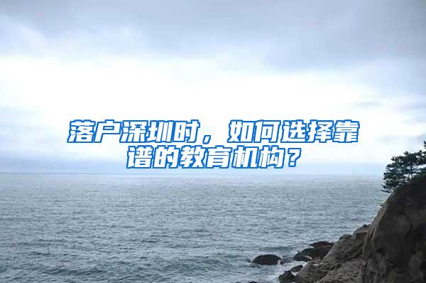 落户深圳时，如何选择靠谱的教育机构？