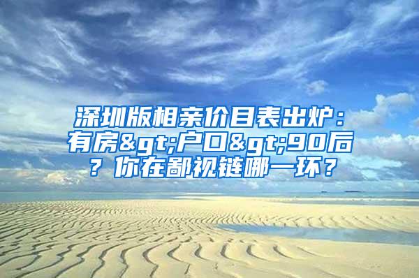 深圳版相亲价目表出炉：有房>户口>90后？你在鄙视链哪一环？