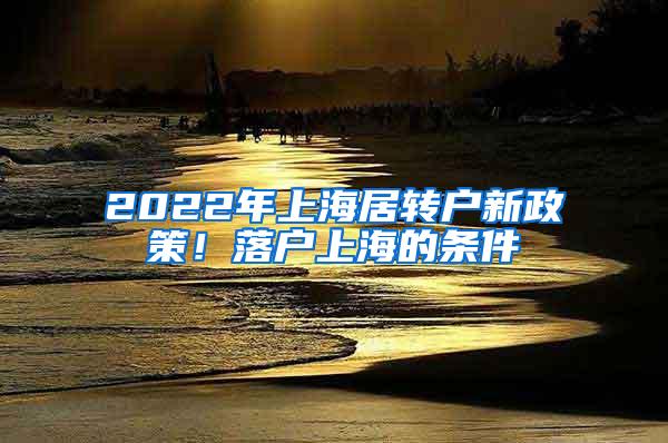 2022年上海居转户新政策！落户上海的条件