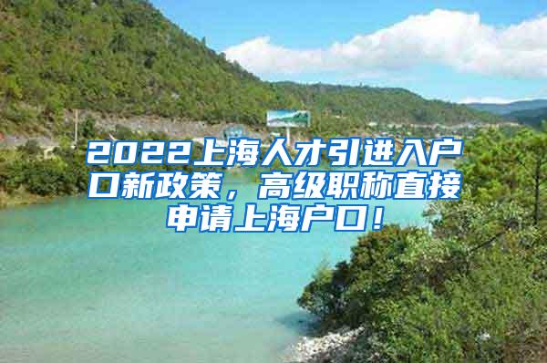 2022上海人才引进入户口新政策，高级职称直接申请上海户口！