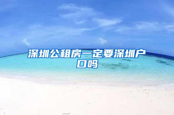 深圳公租房一定要深圳户口吗