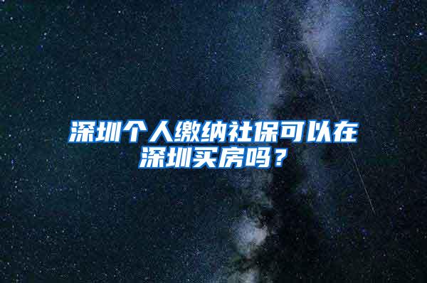 深圳个人缴纳社保可以在深圳买房吗？