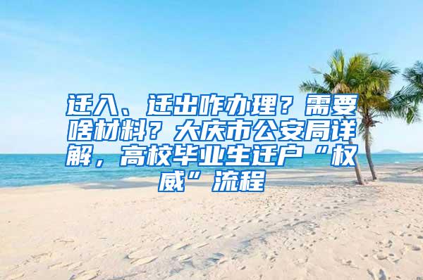 迁入、迁出咋办理？需要啥材料？大庆市公安局详解，高校毕业生迁户“权威”流程