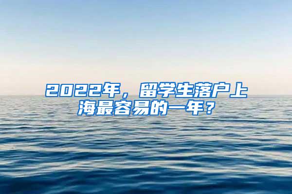 2022年，留学生落户上海最容易的一年？