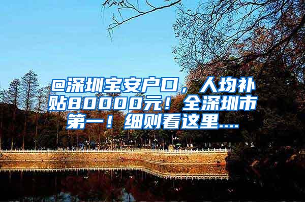 @深圳宝安户口，人均补贴80000元！全深圳市第一！细则看这里....