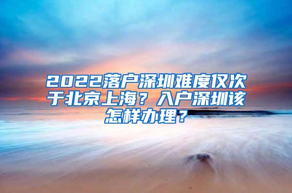 2022落户深圳难度仅次于北京上海？入户深圳该怎样办理？