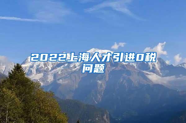 2022上海人才引进0税问题