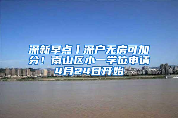 深新早点丨深户无房可加分！南山区小一学位申请4月24日开始