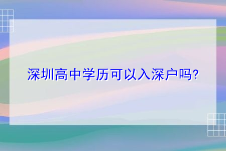 深圳高中学历可以入深户吗,有什么继续提升的渠道?